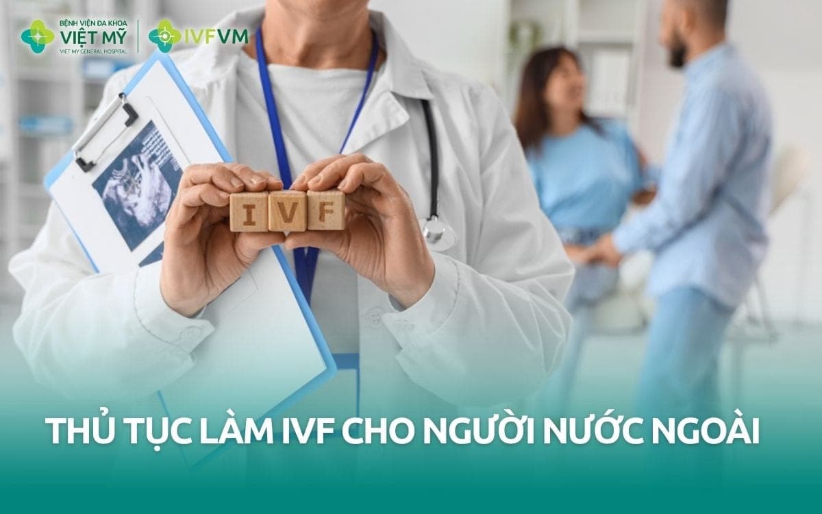 Hướng dẫn thủ tục làm IVF cho người nước ngoài tại Việt Nam