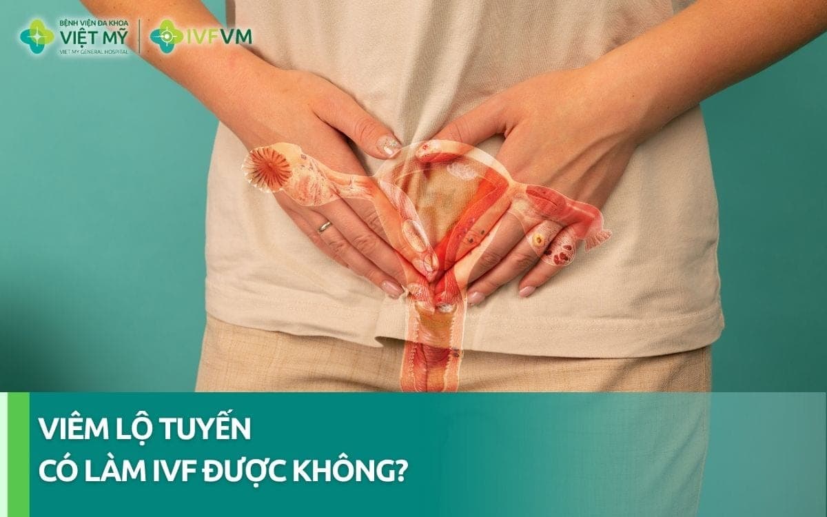 Phụ nữ bị viêm lộ tuyến có làm IVF được không?