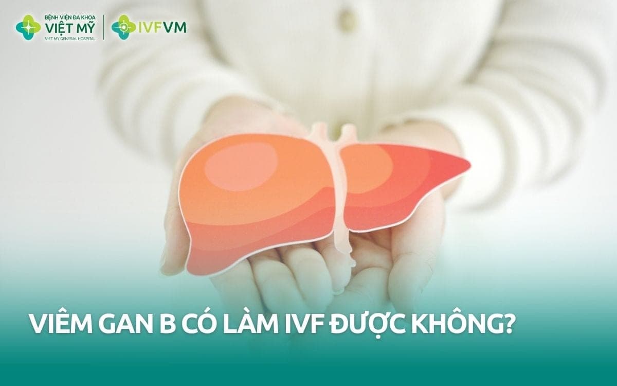 Vợ hoặc chồng bị viêm gan B có làm IVF được không?
